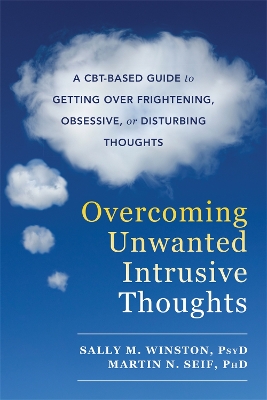 Overcoming Unwanted Intrusive Thoughts: A CBT-Based Guide to Getting Over Frightening, Obsessive, or Disturbing  Thoughts