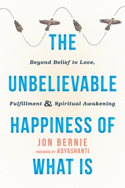 Unbelievable Happiness of What Is: Beyond Belief to Love, Fulfillment, and Spiritual Awakening