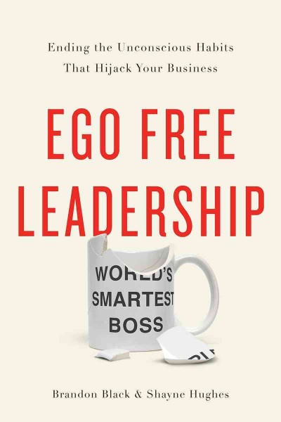 Ego Free Leadership: Ending the Unconscious Habits that Hijack Your Business