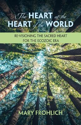 Heart at the Heart of the World: Re-visioning the Sacred Heart for the  Ecozoic Era