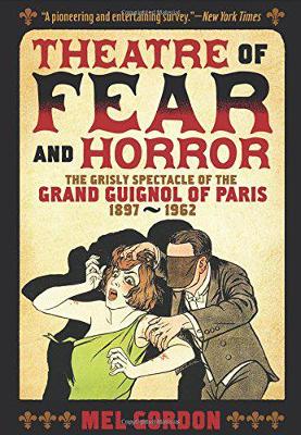 Theater of Fear & Horror: Expanded Edition: The Grisly Spectacle of the Grand Guignol of Paris,  1897-1962 2nd Revised edition