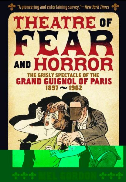 Theatre of Fear & Horror: Expanded Edition: The Grisly Spectacle of the Grand Guignol of Paris, 1897-1962