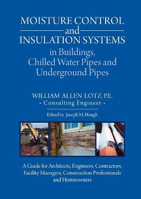 Moisture Control and Insulation Systems in Buildings, Chilled Water Pipes  and Underground Pipes: A Guide for Architects, Engineers, Contractors, Facility Managers,  Construction Professionals and Homeowners