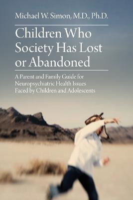 Children Who Society Has Lost or Abandoned: A Parent and Family Guide for Neuropsychiatric Health Issues Faced by  Children and Adolescents