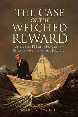 Case of the Welched Reward: Spies, the FBI and Pursuit of Peru's Most Infamous Fugitive