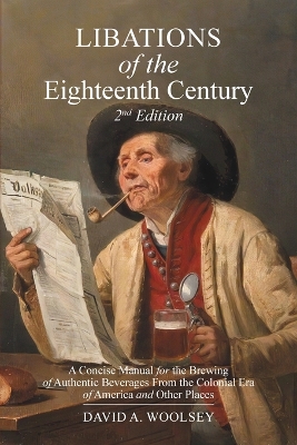 Libations of the Eighteenth Century: A Concise Manual for the Brewing of Authentic Beverages from the Colonial  Era of America and Other Places (2nd Edition) 2nd Expanded ed.