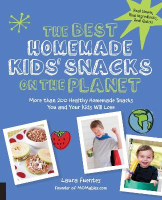 Best Homemade Kids' Snacks on the Planet: More than 200 Healthy Homemade Snacks You and Your Kids Will Love