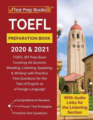 TOEFL Preparation Book 2020 and 2021: TOEFL iBT Prep Book Covering All Sections (Reading, Listening, Speaking, and  Writing) with Practice Test Questions for the Test of English as a Foreign Language [ With Audio Links for the Listening Section]