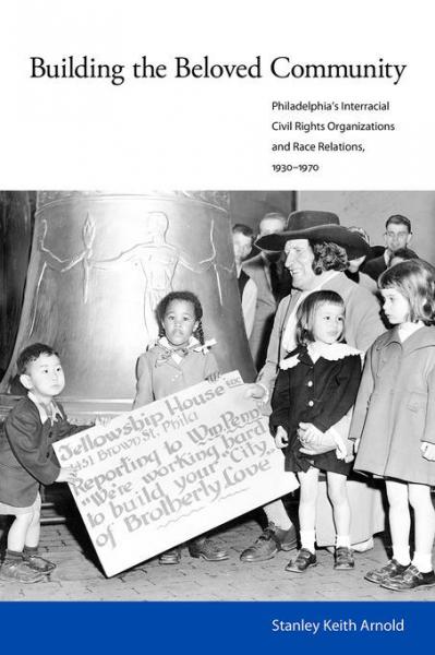Building the Beloved Community: Philadelphia's Interracial Civil Rights Organizations and Race Relations, 1930-1970