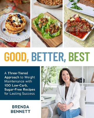 Good, Better, Best: A Three-Tiered Approach to Eating for Weight Maintenance, with 100 Low-Carb,  Sugar-Free Recipes for Lasting Success