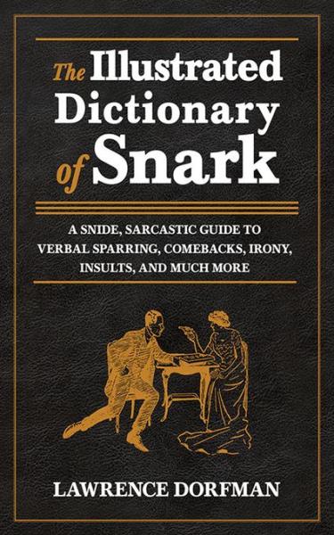 Illustrated Dictionary of Snark: A Snide, Sarcastic Guide to Verbal Sparring, Comebacks, Irony, Insults, and Much More