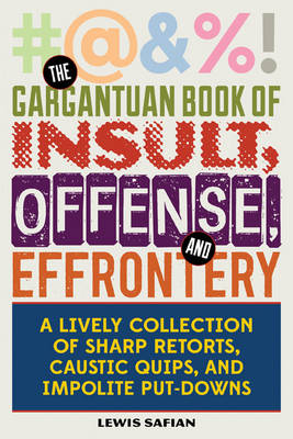 Gargantuan Book of Insult, Offense, and Effrontery: Sharp Retorts, Ripostes, Caustic Quips, and Impolite Put-Downs