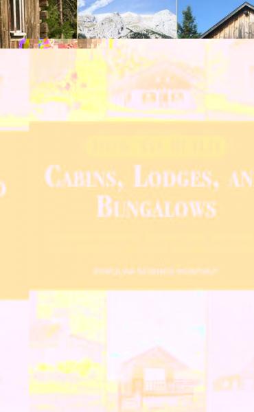 How to Build Cabins, Lodges, and Bungalows: Complete Manual of Constructing, Decorating, and Furnishing Homes for Recreation or Profit