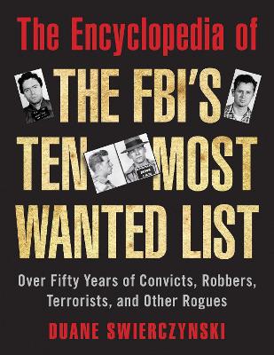 Encyclopedia of the FBI's Ten Most Wanted List: Over Fifty Years of Convicts, Robbers, Terrorists, and Other Rogues