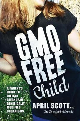 GMO-Free Child: A Parent's Guide to Dietary Cleanup of Genetically Modified Organisms