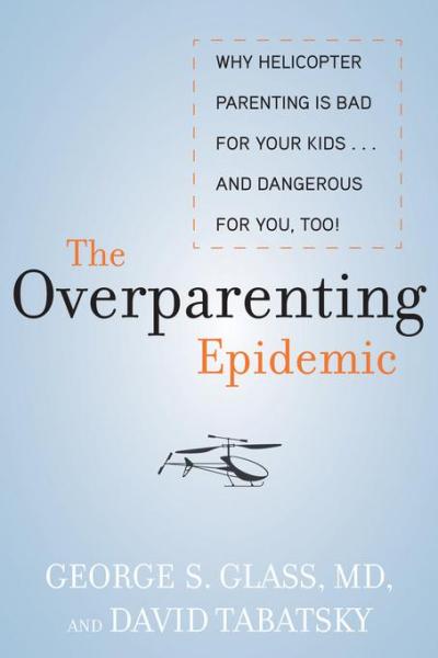 Overparenting Epidemic: Why Helicopter Parenting Is Bad for Your Kids . . . and Dangerous for You, Too!