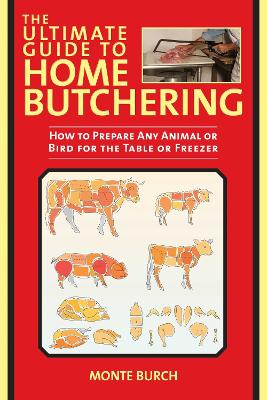 Ultimate Guide to Home Butchering: How to Prepare Any Animal or Bird for the Table or Freezer