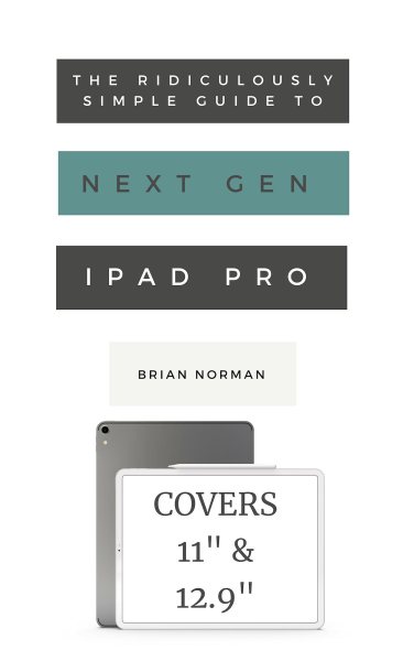 Ridiculously Simple Guide to the Next Generation iPad Pro: A Practical Guide to Getting Started with the New 11&quote; and 12.3&quote; iPad Pro