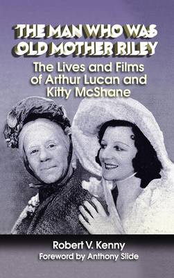 Man Who Was Old Mother Riley - The Lives and Films of Arthur Lucan and Kitty  McShane (hardback)