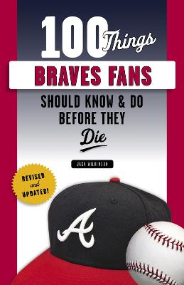 100 Things Braves Fans Should Know & Do Before They Die Revised and Updated Edition