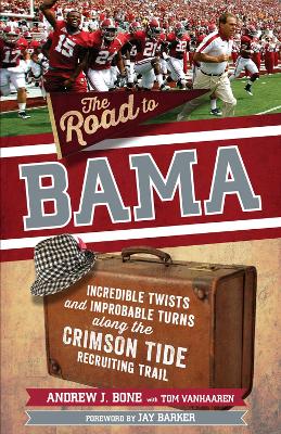 Road to Bama: Incredible Twists and Improbable Turns Along the Alabama Crimson Tide  Recruiting Trail