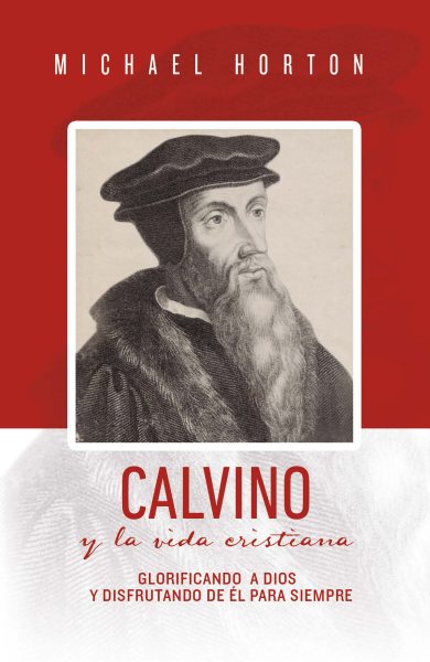 Calvino y la vida cristiana: Glorificando a Dios y disfrutando de El para siempre