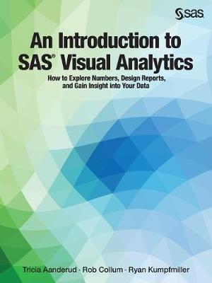 Introduction to SAS Visual Analytics: How to Explore Numbers, Design Reports, and Gain Insight into Your Data