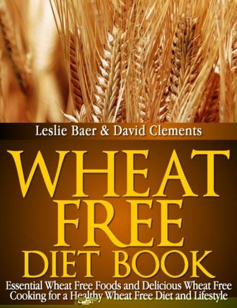 Wheat Free Diet Book: Essential Wheat Free Foods and Delicious Wheat Free Cooking for a Healthy Wheat Free Diet and Lifestyle