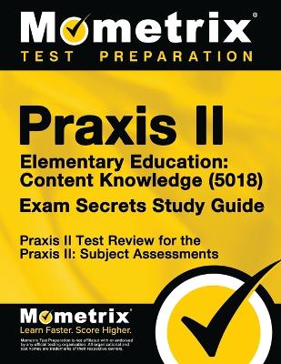 Praxis II Elementary Education: Content Knowledge (5018) Exam Secrets Study Guide: Praxis II Test Review for  the Praxis II: Subject Assessments