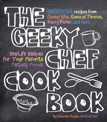 Geeky Chef Cookbook: Real-Life Recipes for Your Favorite Fantasy Foods - Unofficial Recipes from  Doctor Who, Game of Thrones, Harry Potter, and more, Volume 1