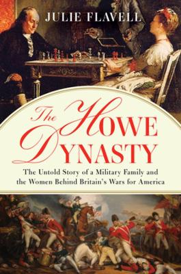 Howe Dynasty: The Untold Story of a Military Family and the Women Behind Britain's Wars for America