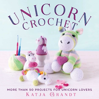 Unicorn Crochet: 50 Totally Cute Projects!