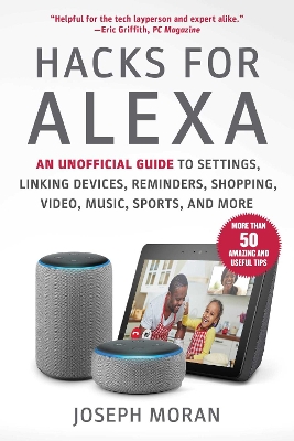 Hacks for Alexa: An Unofficial Guide to Settings, Linking Devices, Reminders, Shopping,  Video, Music, Sports, and More