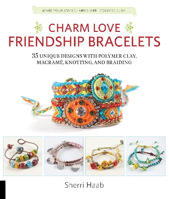 Charm Love Friendship Bracelets: 35 Unique Designs with Polymer Clay, Macrame, Knotting, and Braiding * Make  your own charms with polymer clay!