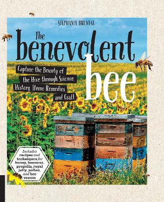 Benevolent Bee: Capture the Bounty of the Hive through Science, History, Home Remedies, and  Craft - Includes recipes and techniques for honey, beeswax, propolis, royal jelly, pollen, and bee venom