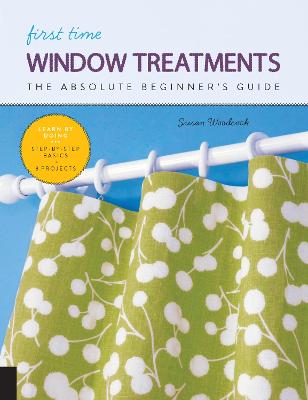 First Time Window Treatments: The Absolute Beginners Guide - Learn By Doing * Step-by-Step Basics plus 8  Projects, Volume 9