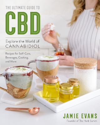 Ultimate Guide to CBD: Explore the World of Cannabidiol - Recipes for Self-Care, Beverages, Cooking, and More