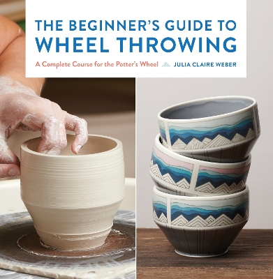 Beginner's Guide to Wheel Throwing: A Complete Course for the Potter's Wheel, Volume 1