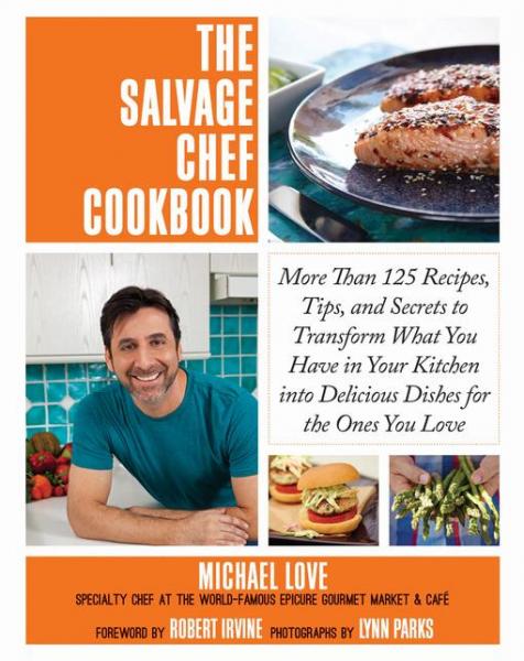 Salvage Chef Cookbook: More Than 125 Recipes, Tips, and Secrets to Transform What You Have in Your Kitchen into Delicious Dishes for the Ones You Love