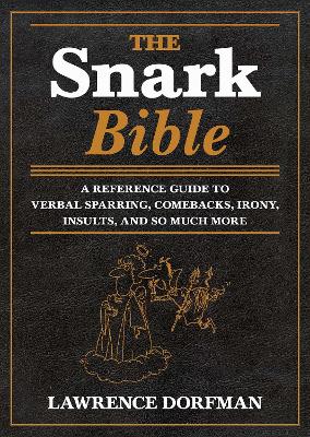Snark Bible: A Reference Guide to Verbal Sparring, Comebacks, Irony, Insults, and So Much More