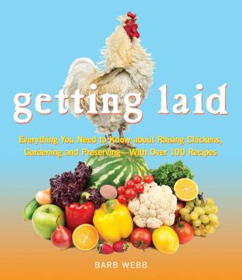 Getting Laid: Everything You Need to Know About Raising Chickens, Gardening and Preserving  - with Over 100 Recipes!