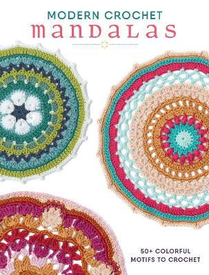 Modern Crochet Mandalas: 50plus Colorful Motifs to Crochet