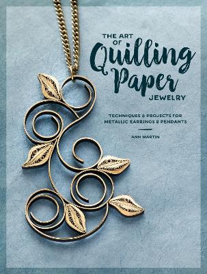 Art of Quilling Paper Jewelry: Contemporary Quilling Techniques for Metallic Pendants and Earrings