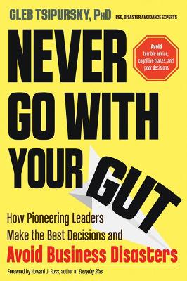 Never Go with Your Gut: How Pioneering Leaders Make the Best Decisions and Avoid Business Disasters  (Avoid Terrible Advice, Cognitive Biases, and Poor Decisions)
