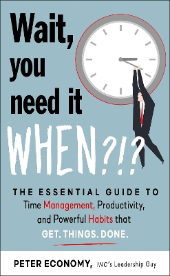 Wait, You Need It When?!?: The Essential Guide to Time Management, Productivity, and Powerful Habits  That Get Things Done