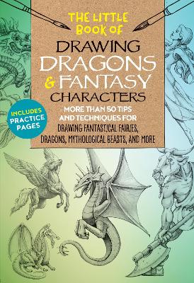 Little Book of Drawing Dragons & Fantasy Characters: More than 50 tips and techniques for drawing fantastical fairies, dragons, mythological beasts, and more