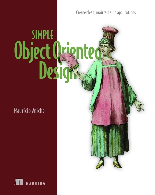 Simple Object Oriented Design: Create Clean, Maintainable Applications
