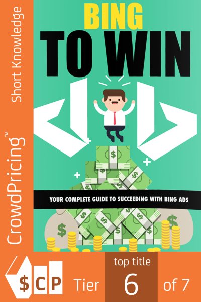 Bing To Win: Your Complete Guide To Succeeding With Bing Ads 