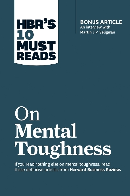 HBR's 10 Must Reads on Mental Toughness (with bonus interview  Post-Traumatic Growth and Building Resilience with Martin Seligman) (HBR's 10 Must Reads)