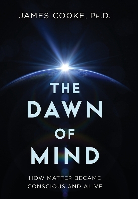 Dawn of Mind: How Matter Became Conscious and Alive
